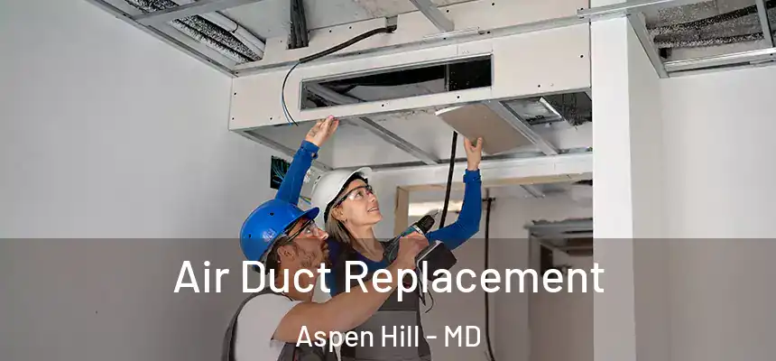 Air Duct Replacement Aspen Hill - MD