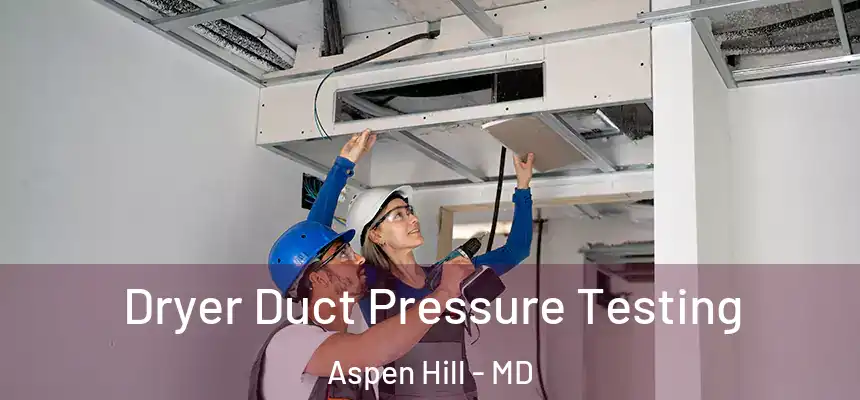 Dryer Duct Pressure Testing Aspen Hill - MD