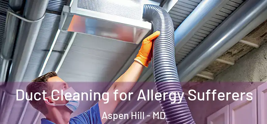 Duct Cleaning for Allergy Sufferers Aspen Hill - MD