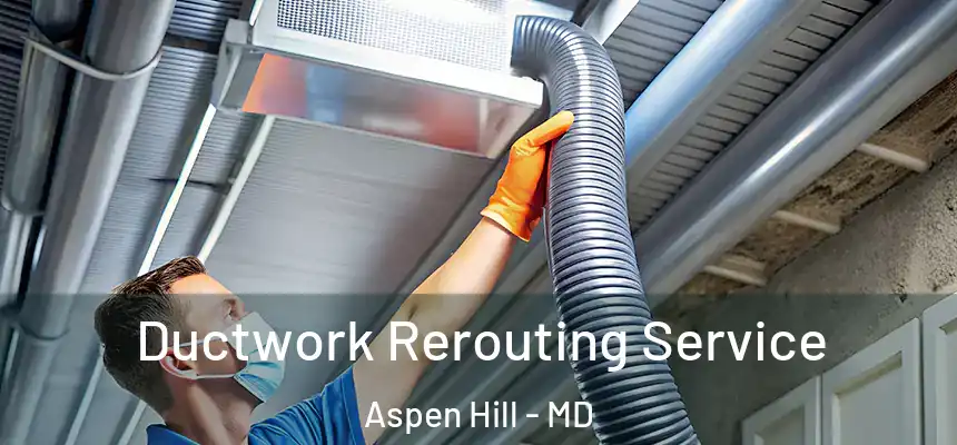  Ductwork Rerouting Service Aspen Hill - MD