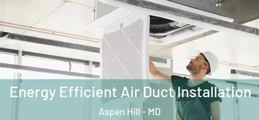  Energy Efficient Air Duct Installation Aspen Hill - MD