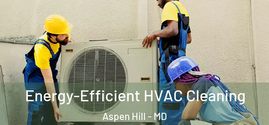 Energy-Efficient HVAC Cleaning Aspen Hill - MD