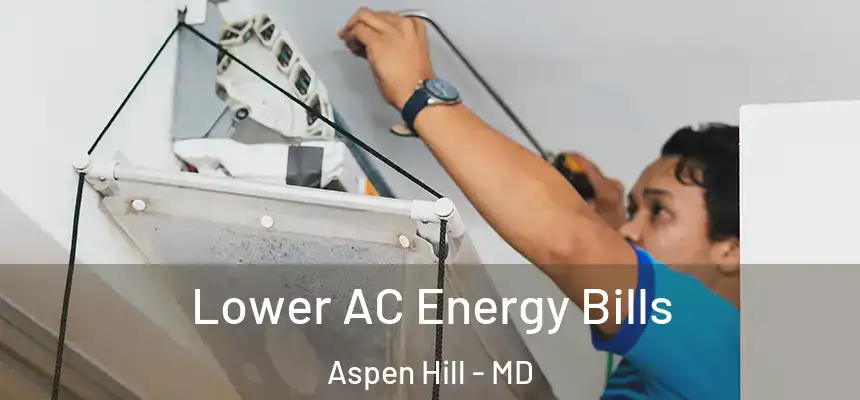 Lower AC Energy Bills Aspen Hill - MD