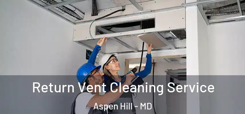 Return Vent Cleaning Service Aspen Hill - MD