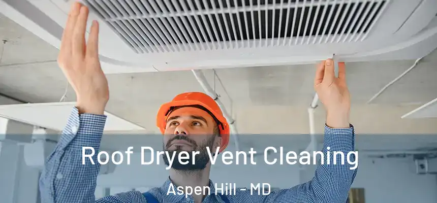 Roof Dryer Vent Cleaning Aspen Hill - MD